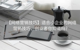 【网络营销技巧】适合小企业的网络营销技巧，创业者你知道吗？