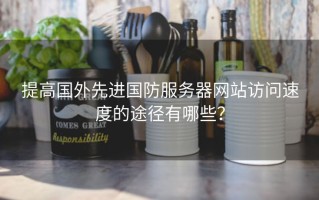 提高国外先进国防服务器网站访问速度的途径有哪些？