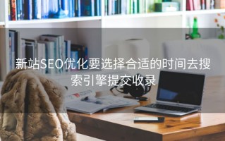 新站SEO优化要选择合适的时间去搜索引擎提交收录