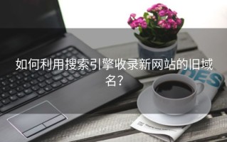 如何利用搜索引擎收录新网站的旧域名？