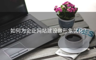 如何为企业网站建设做形象优化？