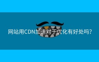 网站用CDN加速对于优化有好处吗？