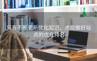 只有不断更新优化知识，才能做好站点的优化排名