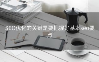 SEO优化的关键是要把握好基本seo要点