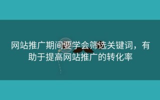 网站推广期间要学会筛选关键词，有助于提高网站推广的转化率