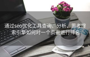 通过seo优化工具查询、分析、思考搜索引擎如何对一个页面进行排名