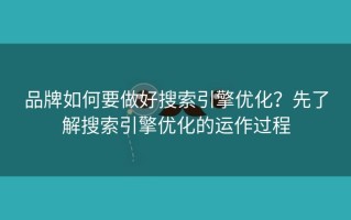 品牌如何要做好搜索引擎优化？先了解搜索引擎优化的运作过程