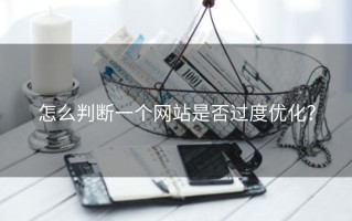 怎么判断一个网站是否过度优化？