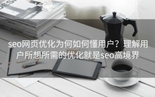 seo网页优化为何如何懂用户？理解用户所想所需的优化就是seo高境界