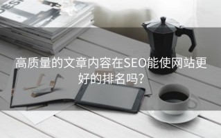 高质量的文章内容在SEO能使网站更好的排名吗？