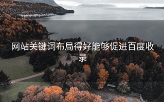 网站关键词布局得好能够促进百度收录