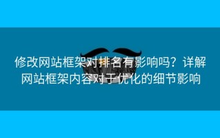 修改网站框架对排名有影响吗？详解网站框架内容对于优化的细节影响