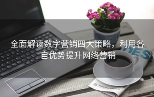 全面解读数字营销四大策略，利用各自优势提升网络营销