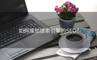 如何增加搜索引擎的SEO？