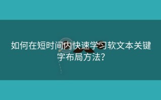 如何在短时间内快速学习软文本关键字布局方法？