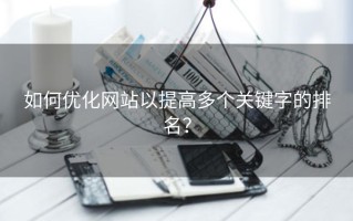 如何优化网站以提高多个关键字的排名？