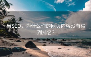 当SEO，为什么你的网页内容没有得到排名？