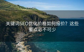 关键词SEO优化价格如何报价？这些要点必不可少