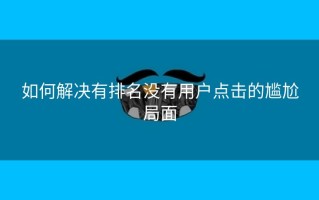 如何解决有排名没有用户点击的尴尬局面