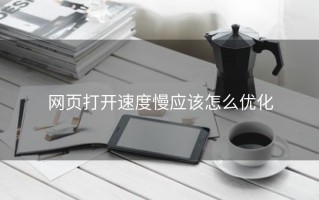 网页打开速度慢应该怎么优化