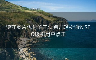 遵守图片优化的三法则，轻松通过SEO吸引用户点击