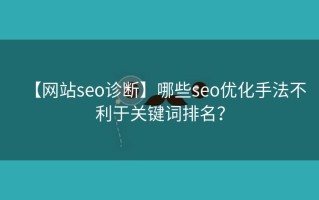 【网站seo诊断】哪些seo优化手法不利于关键词排名？