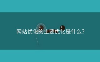 网站优化的主要优化是什么？