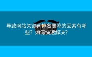 导致网站关键词排名骤降的因素有哪些？如何快速解决？