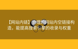 【网站内链】合理的网站内空链接构造，能提高搜索引擎的收录与权重