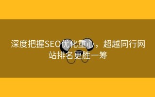 深度把握SEO优化重心，超越同行网站排名更胜一筹