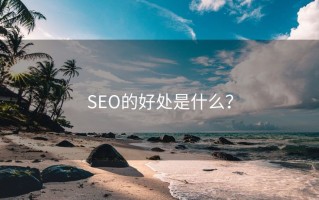 SEO的好处是什么？