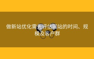 做新站优化需先评估网站的时间、规模及客户群