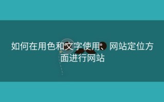 如何在用色和文字使用、网站定位方面进行网站