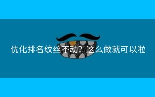 优化排名纹丝不动？这么做就可以啦