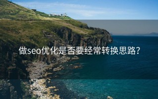 做seo优化是否要经常转换思路？