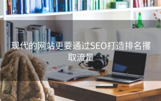 现代的网站更要通过SEO打造排名攫取流量