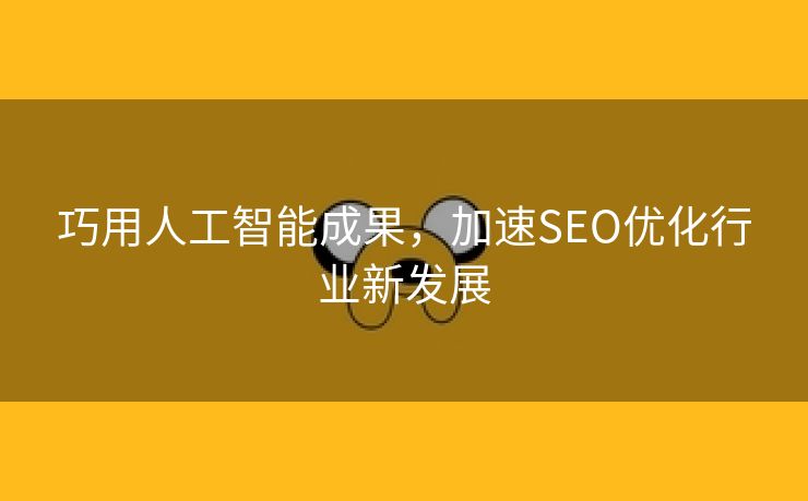 巧用人工智能成果，加速SEO优化行业新发展-第2张图片-慧达站长工具