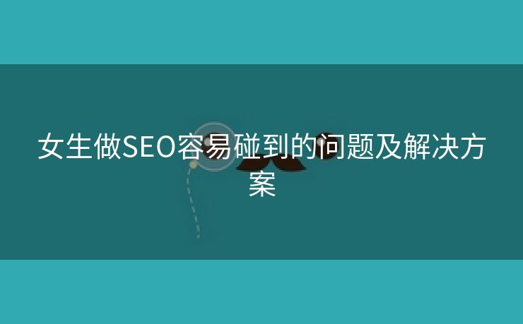 女生做SEO容易碰到的问题及解决方案-第1张图片-慧达站长工具