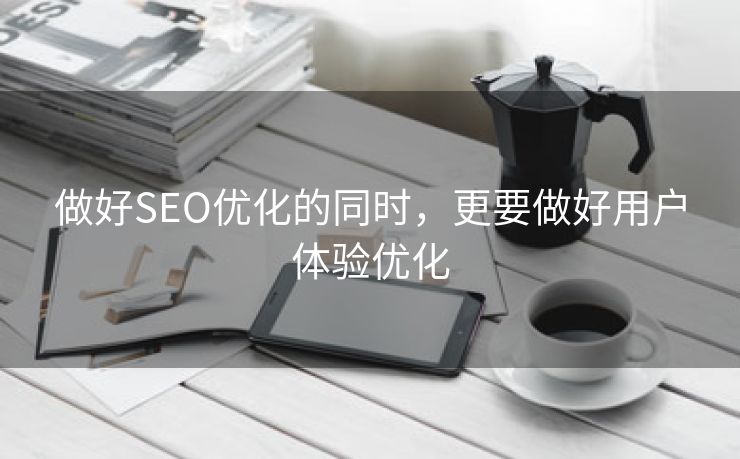 做好SEO优化的同时，更要做好用户体验优化-第1张图片-慧达站长工具