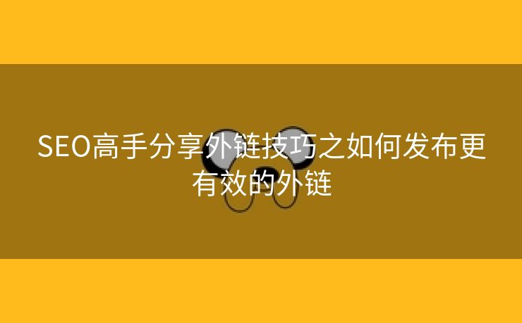 SEO高手分享外链技巧之如何发布更有效的外链-第1张图片-慧达站长工具