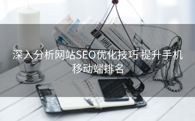 深入分析网站SEO优化技巧 提升手机移动端排名-第2张图片-慧达站长工具