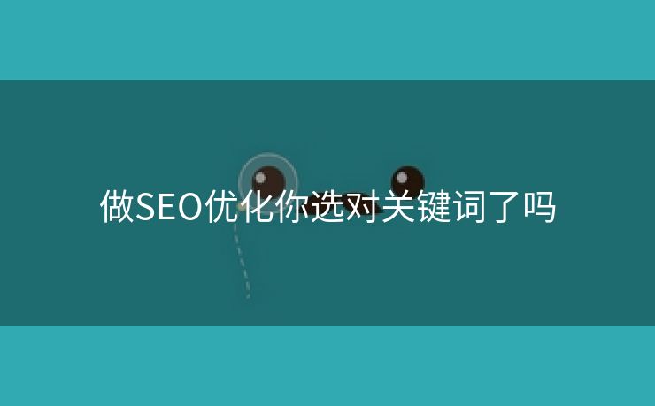 做SEO优化你选对关键词了吗-第1张图片-慧达站长工具