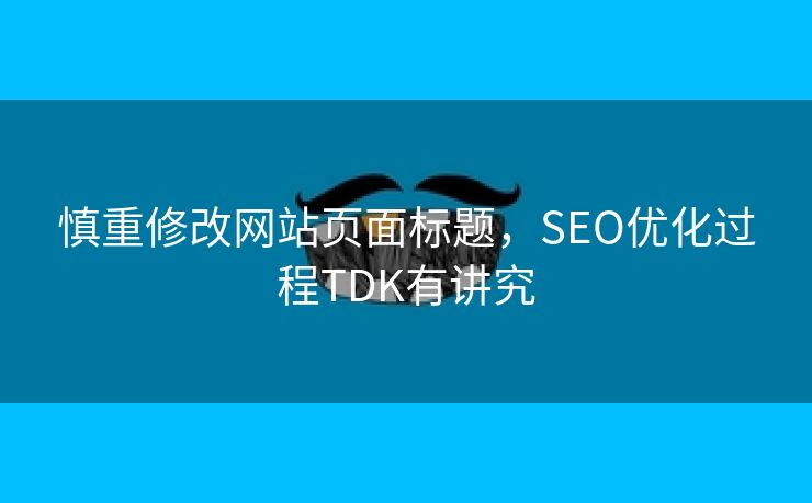 慎重修改网站页面标题，SEO优化过程TDK有讲究-第1张图片-慧达站长工具