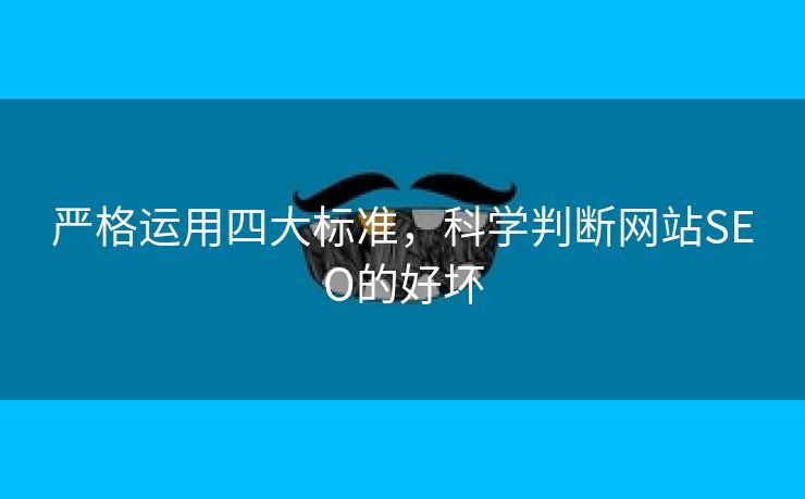 严格运用四大标准，科学判断网站SEO的好坏-第1张图片-慧达站长工具