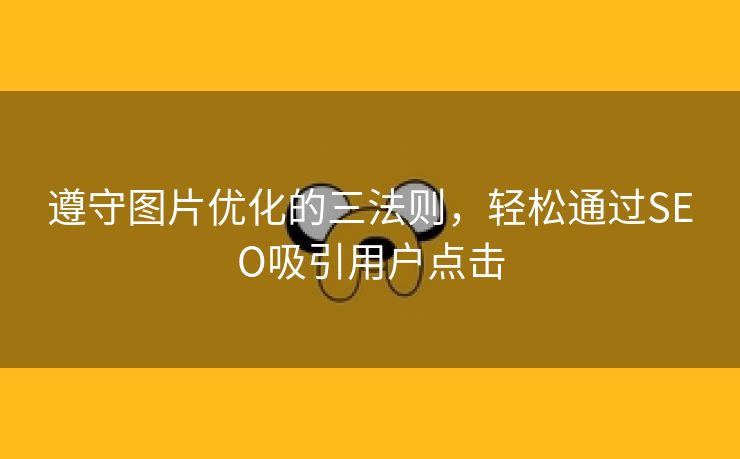 遵守图片优化的三法则，轻松通过SEO吸引用户点击-第2张图片-慧达站长工具