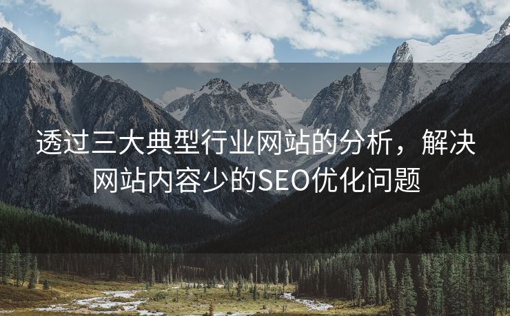 透过三大典型行业网站的分析，解决网站内容少的SEO优化问题-第2张图片-慧达站长工具