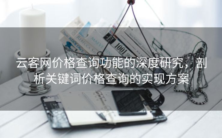 云客网价格查询功能的深度研究，剖析关键词价格查询的实现方案-第2张图片-慧达站长工具