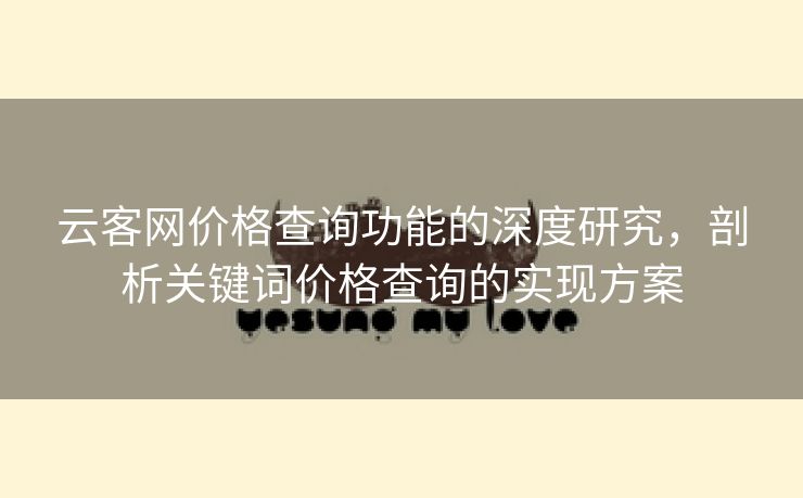 云客网价格查询功能的深度研究，剖析关键词价格查询的实现方案-第1张图片-慧达站长工具