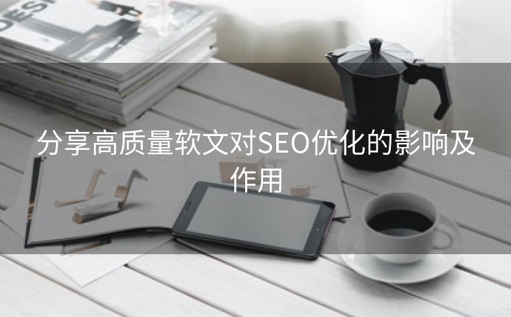 分享高质量软文对SEO优化的影响及作用-第2张图片-慧达站长工具