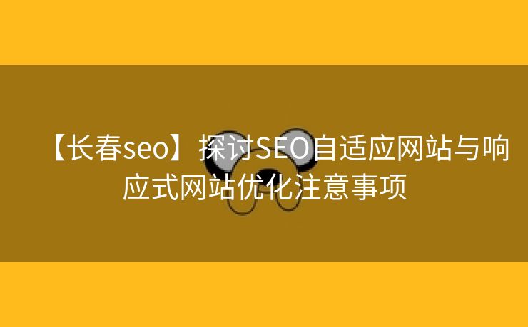 【长春seo】探讨SEO自适应网站与响应式网站优化注意事项-第2张图片-慧达站长工具